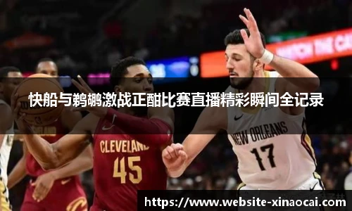 快船与鹈鹕激战正酣比赛直播精彩瞬间全记录