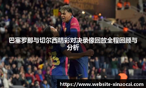 巴塞罗那与切尔西精彩对决录像回放全程回顾与分析