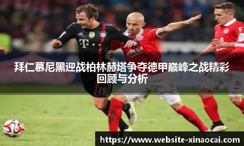 拜仁慕尼黑迎战柏林赫塔争夺德甲巅峰之战精彩回顾与分析