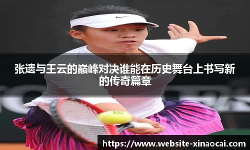 张遗与王云的巅峰对决谁能在历史舞台上书写新的传奇篇章