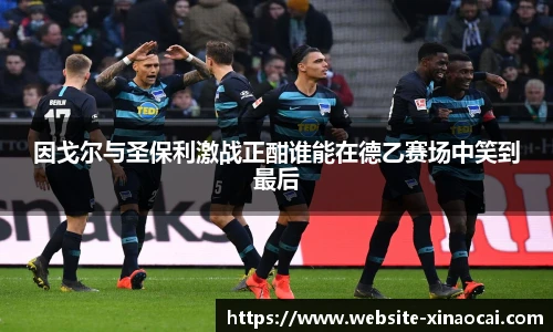 因戈尔与圣保利激战正酣谁能在德乙赛场中笑到最后
