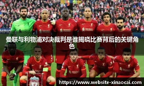 曼联与利物浦对决裁判是谁揭晓比赛背后的关键角色