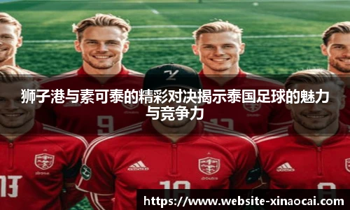 狮子港与素可泰的精彩对决揭示泰国足球的魅力与竞争力