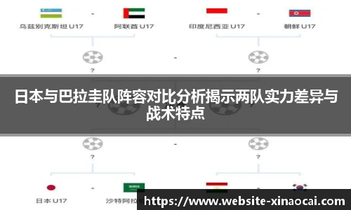 日本与巴拉圭队阵容对比分析揭示两队实力差异与战术特点
