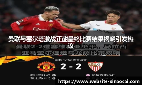 曼联与塞尔塔激战正酣最终比赛结果揭晓引发热议