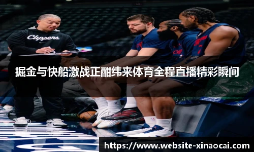 掘金与快船激战正酣纬来体育全程直播精彩瞬间