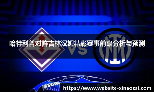哈特利普对阵吉林汉姆精彩赛事前瞻分析与预测