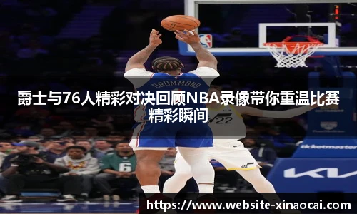 爵士与76人精彩对决回顾NBA录像带你重温比赛精彩瞬间