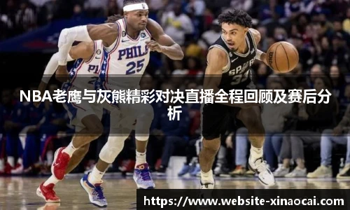 NBA老鹰与灰熊精彩对决直播全程回顾及赛后分析