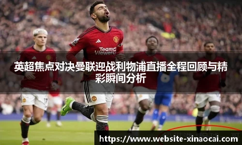 英超焦点对决曼联迎战利物浦直播全程回顾与精彩瞬间分析