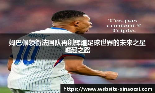 姆巴佩领衔法国队再创辉煌足球世界的未来之星崛起之路