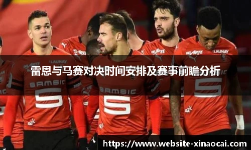 雷恩与马赛对决时间安排及赛事前瞻分析