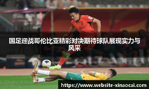 国足迎战哥伦比亚精彩对决期待球队展现实力与风采
