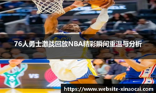 76人勇士激战回放NBA精彩瞬间重温与分析