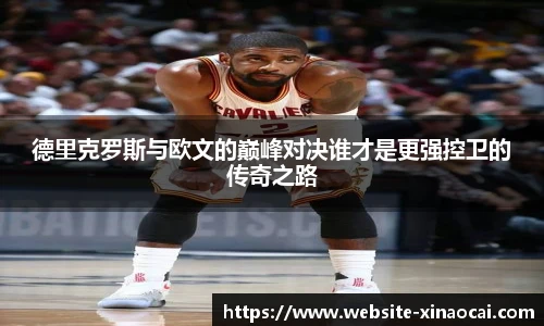 德里克罗斯与欧文的巅峰对决谁才是更强控卫的传奇之路