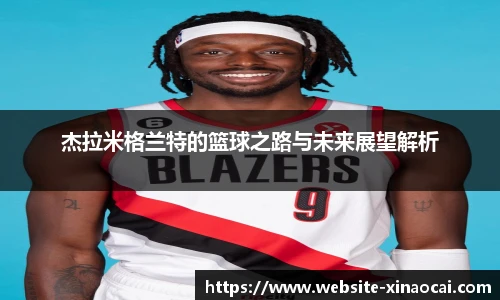 杰拉米格兰特的篮球之路与未来展望解析