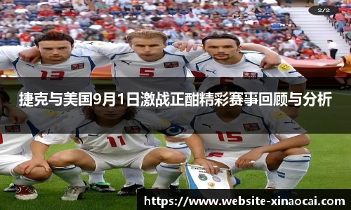 捷克与美国9月1日激战正酣精彩赛事回顾与分析