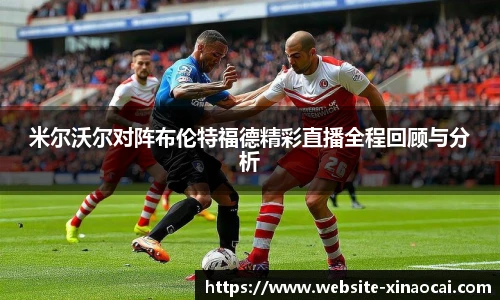 米尔沃尔对阵布伦特福德精彩直播全程回顾与分析