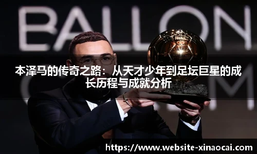 本泽马的传奇之路:从天才少年到足坛巨星的成长历程与成就分析